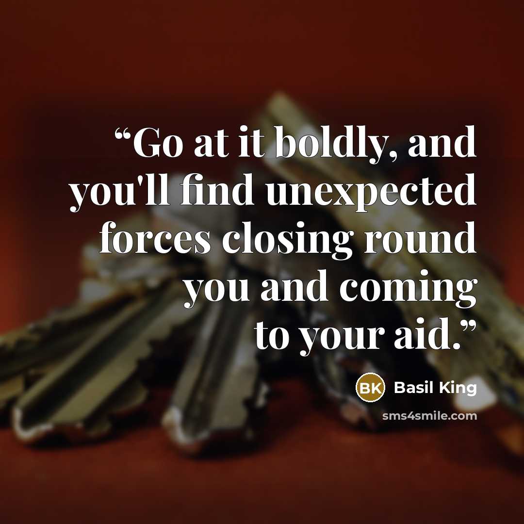 “Go at it boldly, and you'll find unexpected forces closing round you and coming to your aid.” quote by Basil King