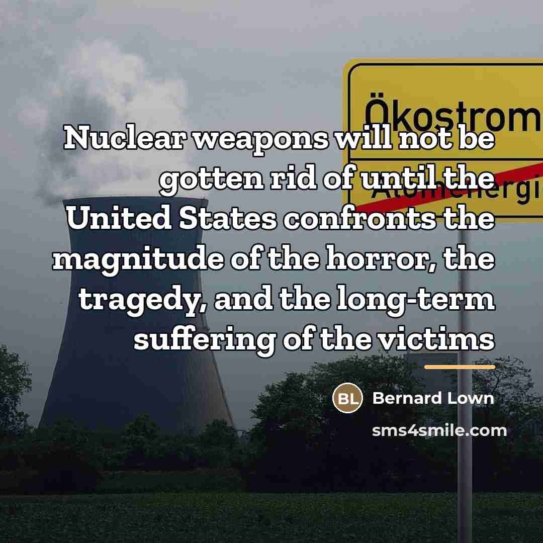 “Nuclear weapons will not be gotten rid of until the…” quote by Bernard Lown