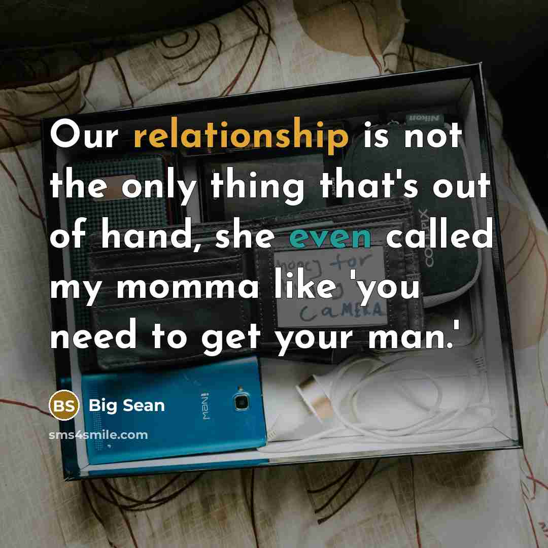 “Our relationship is not the only thing that's out of hand, she even called my momma like 'you need to get your man.'” quote by Big Sean
