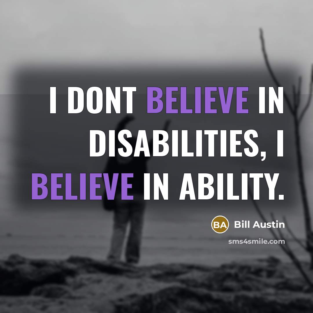 “I dont believe in disabilities, I believe in ability.…” quote by Bill Austin