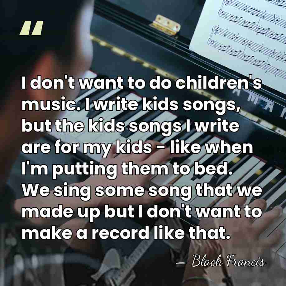 I don't want to do children's music. I write kids songs, but&hellip; - Black Francis