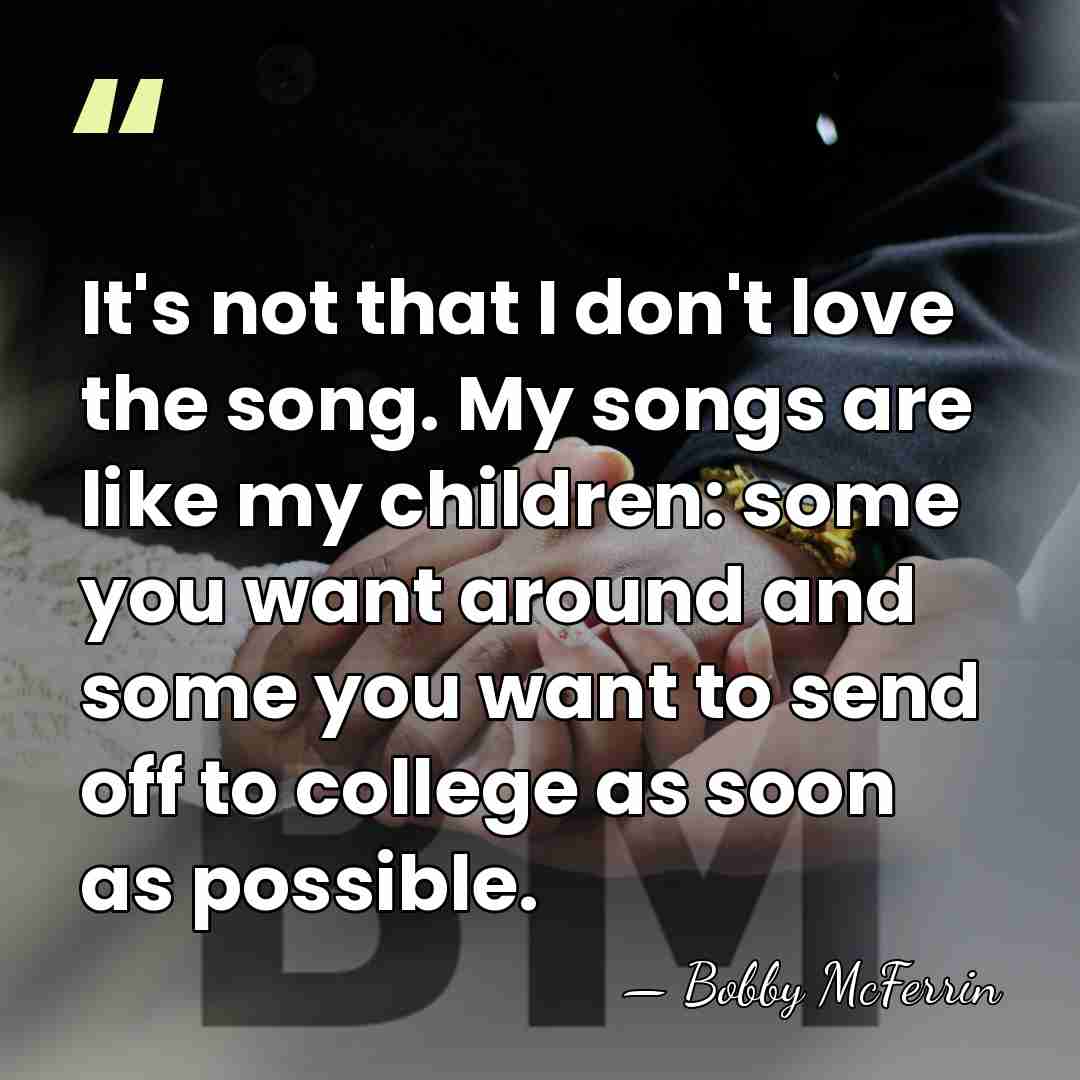 It's not that I don't love the song. My songs are like&hellip; - Bobby McFerrin