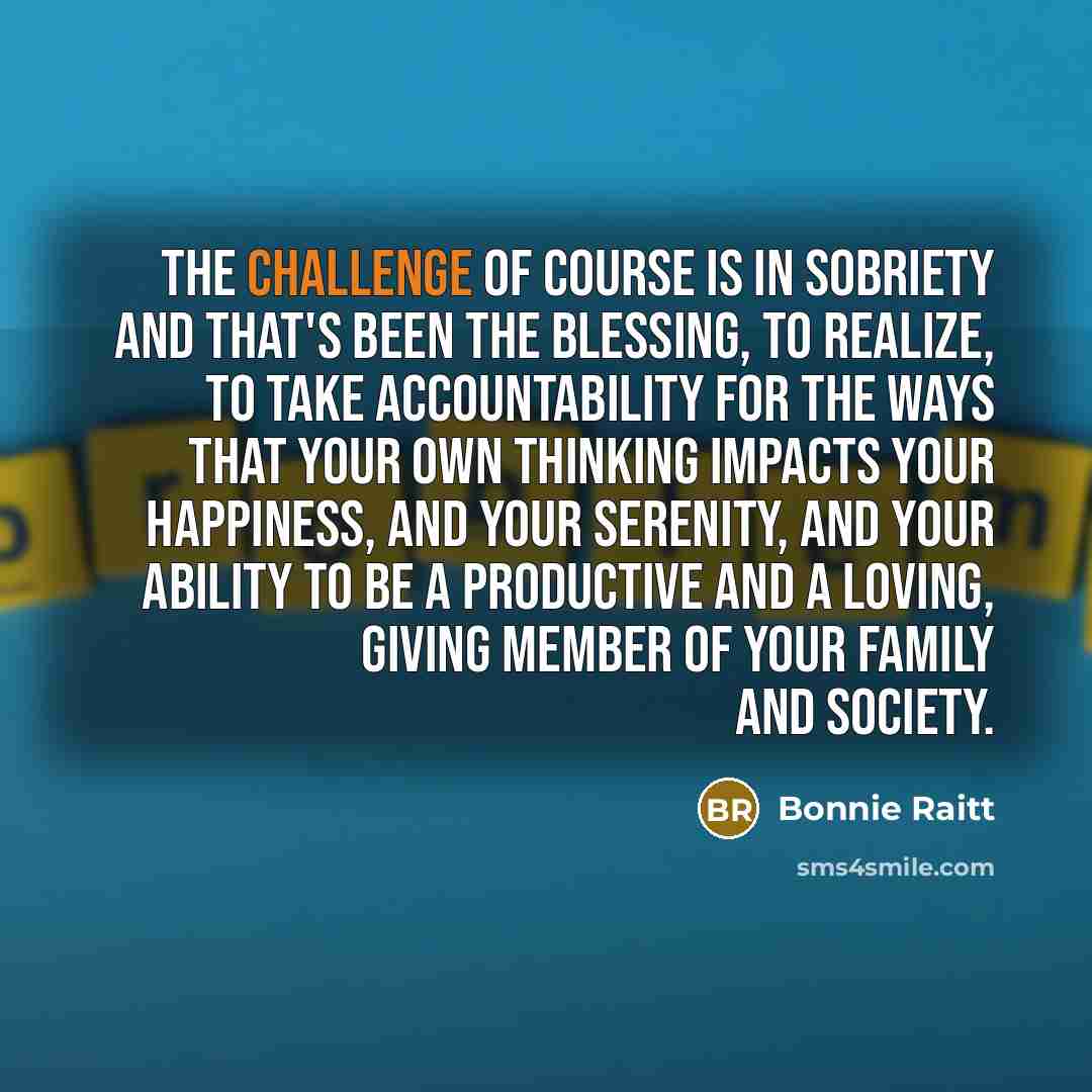 “The challenge of course is in sobriety and that's been…” quote by Bonnie Raitt