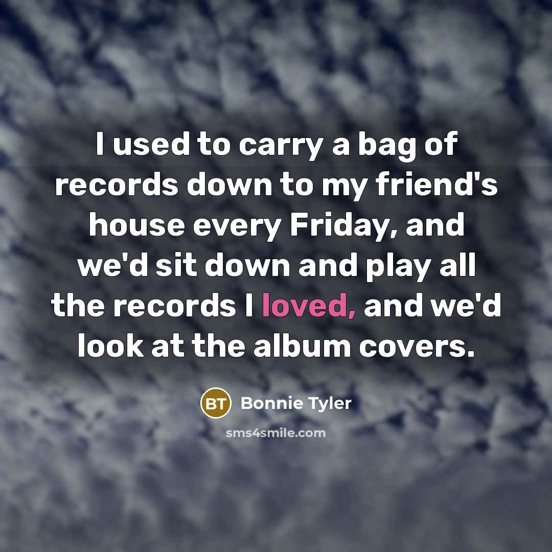 “I used to carry a bag of records down to…” quote by Bonnie Tyler