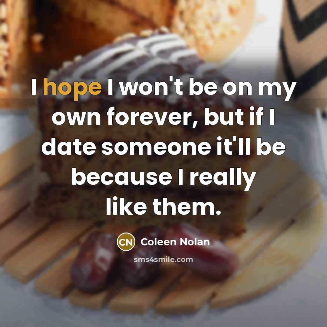 “I hope I won't be on my own forever, but if I date someone it'll be because I really like them.” quote by Coleen Nolan
