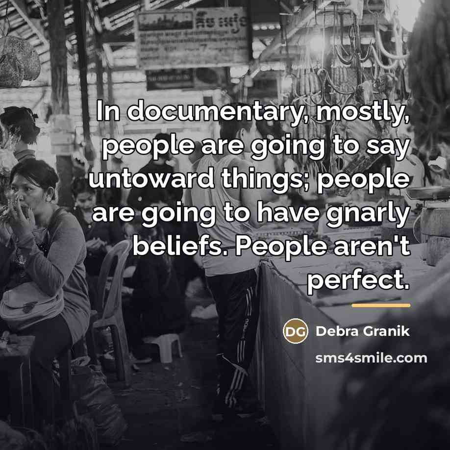 “In documentary, mostly, people are going to say untoward things;…” quote by Debra Granik