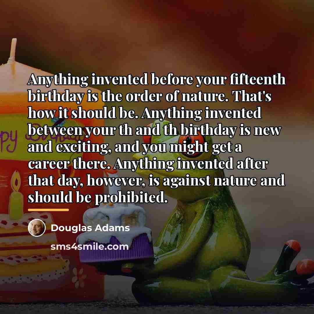 “Anything invented before your fifteenth birthday is the order of…” quote by Douglas Adams