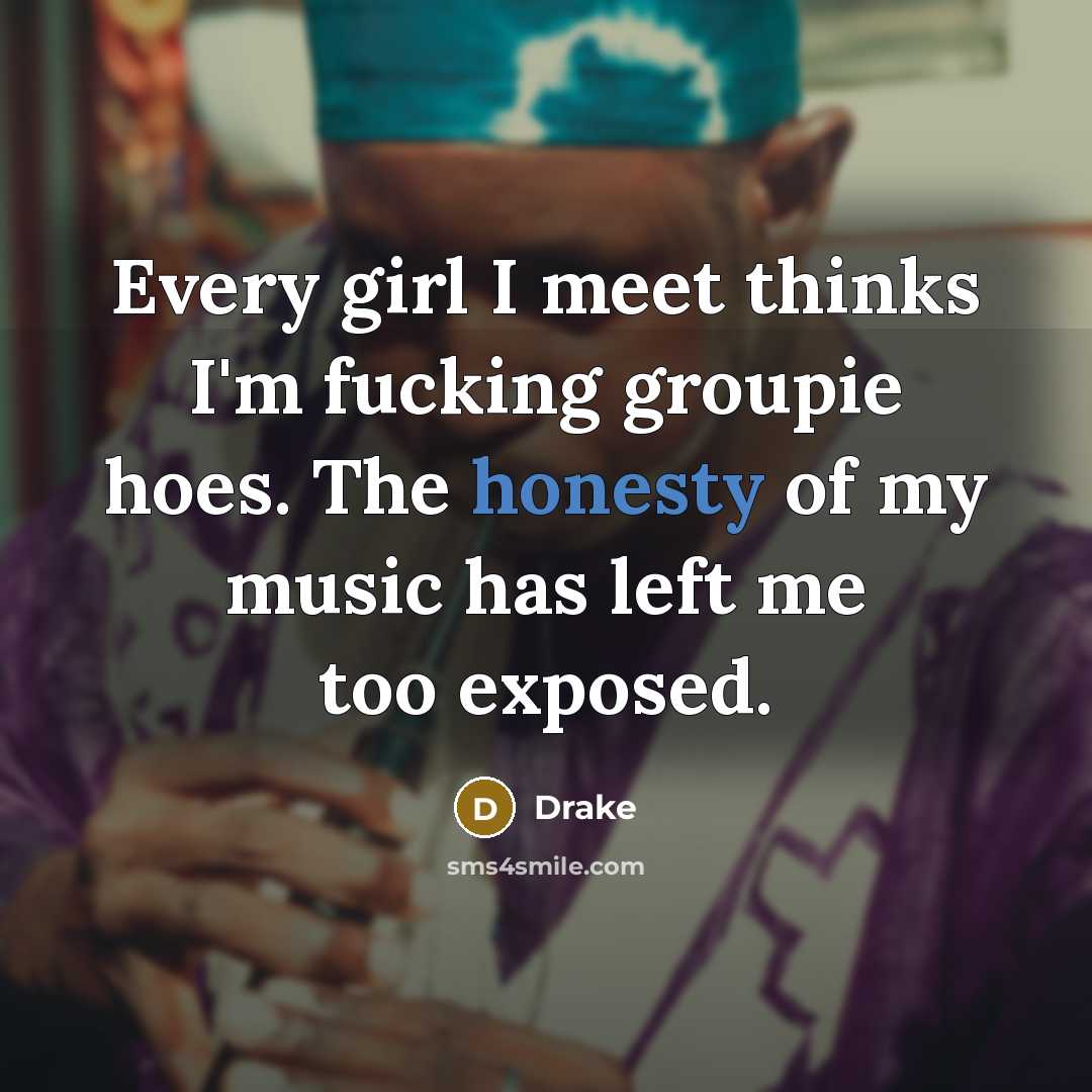 “Every girl I meet thinks I'm fucking groupie hoes. The honesty of my music has left me too exposed.” quote by Drake