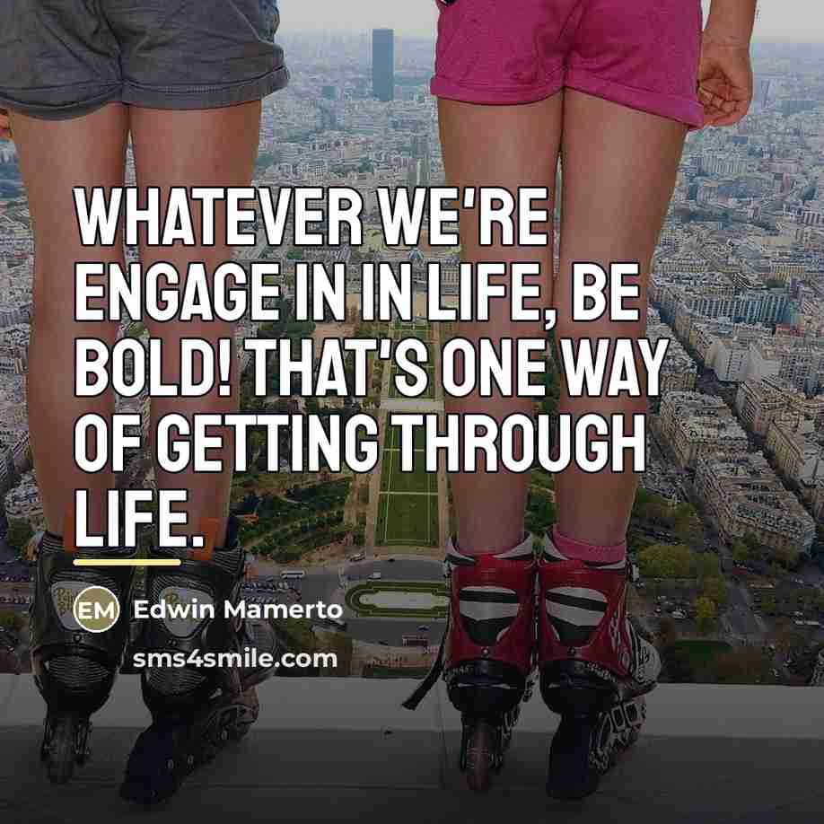 “Whatever we're engage in in life, be bold! That's one…” quote by Edwin Mamerto