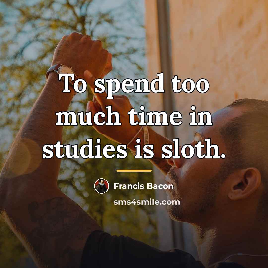 “To spend too much time in studies is sloth.…” quote by Francis Bacon