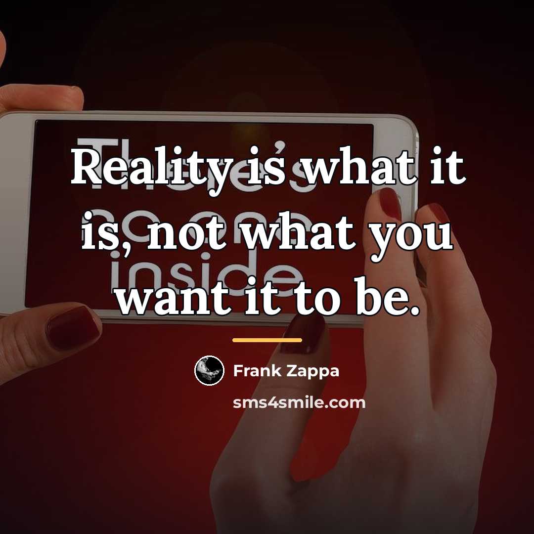 “Reality is what it is, not what you want it…” quote by Frank Zappa