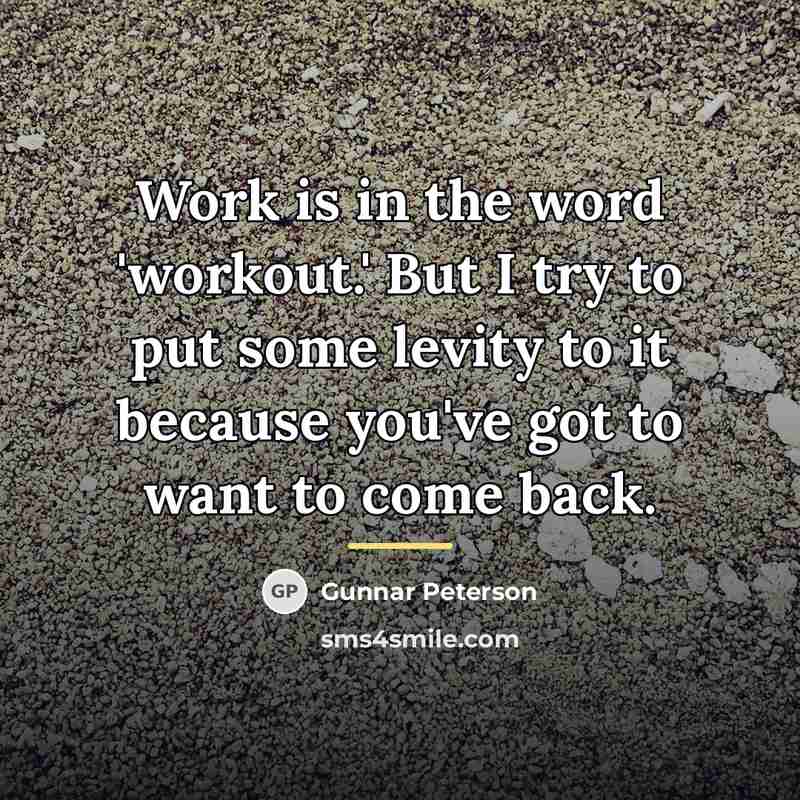 “Work is in the word 'workout.' But I try to…” quote by Gunnar Peterson