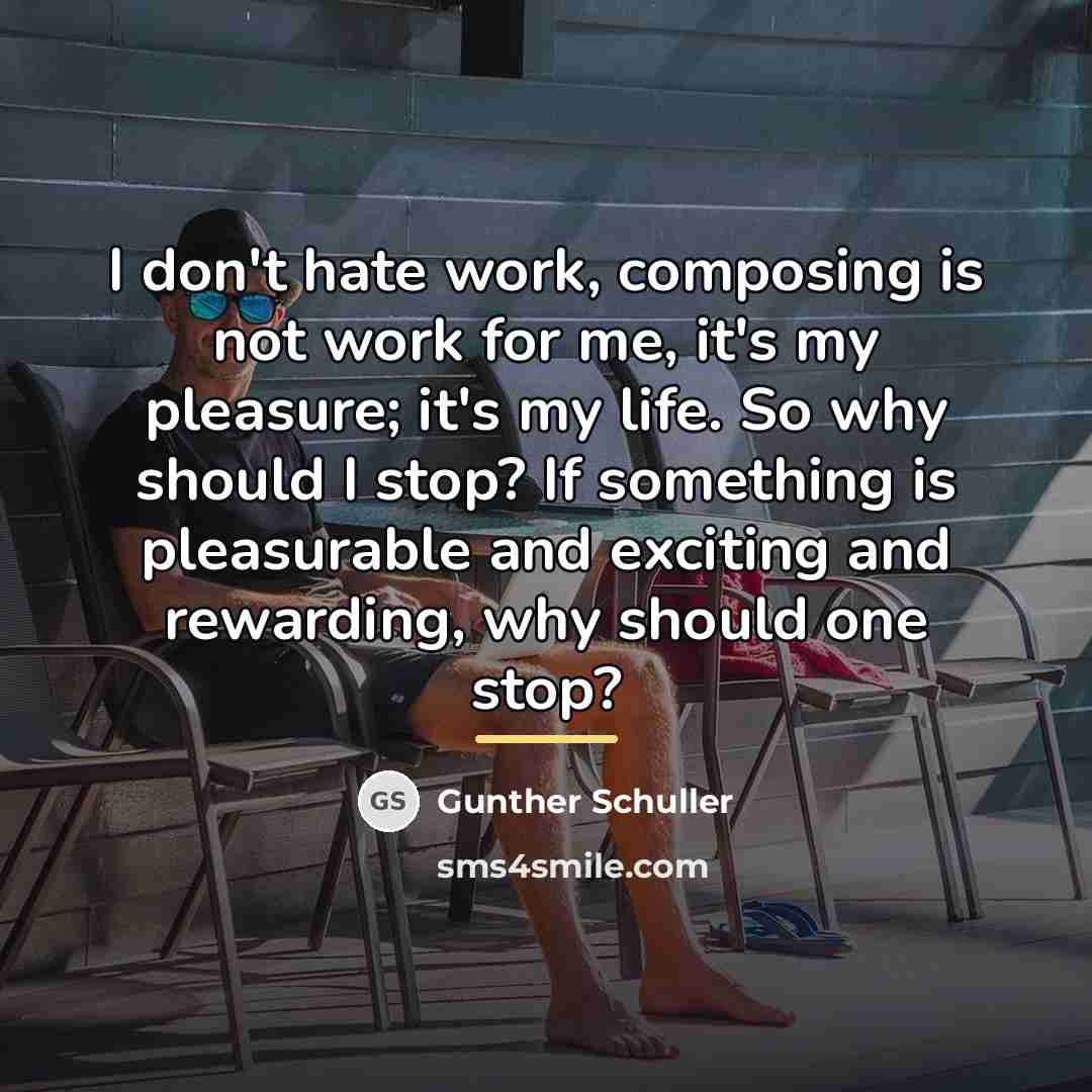 “I don't hate work, composing is not work for me,…” quote by Gunther Schuller