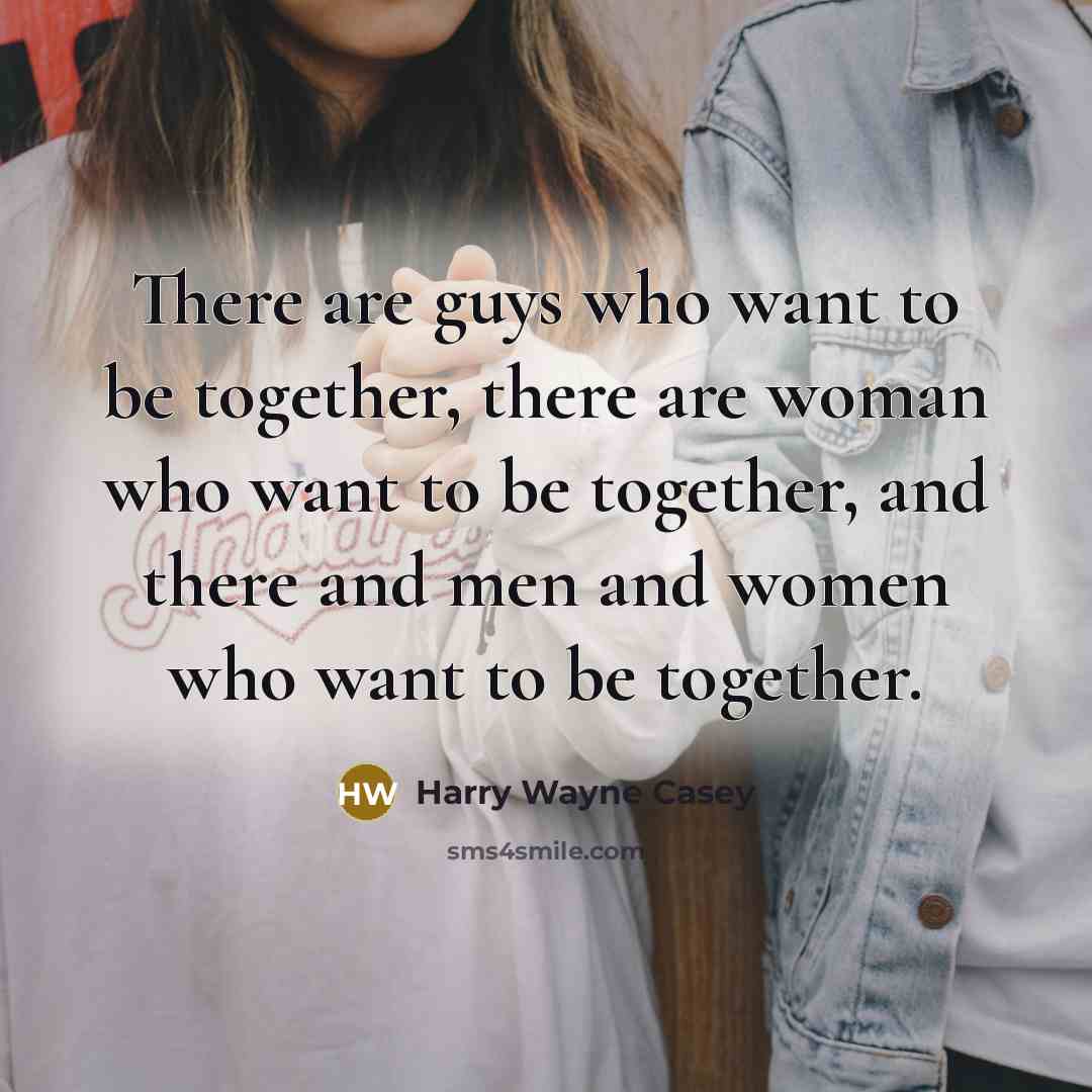 “There are guys who want to be together, there are…” quote by Harry Wayne Casey