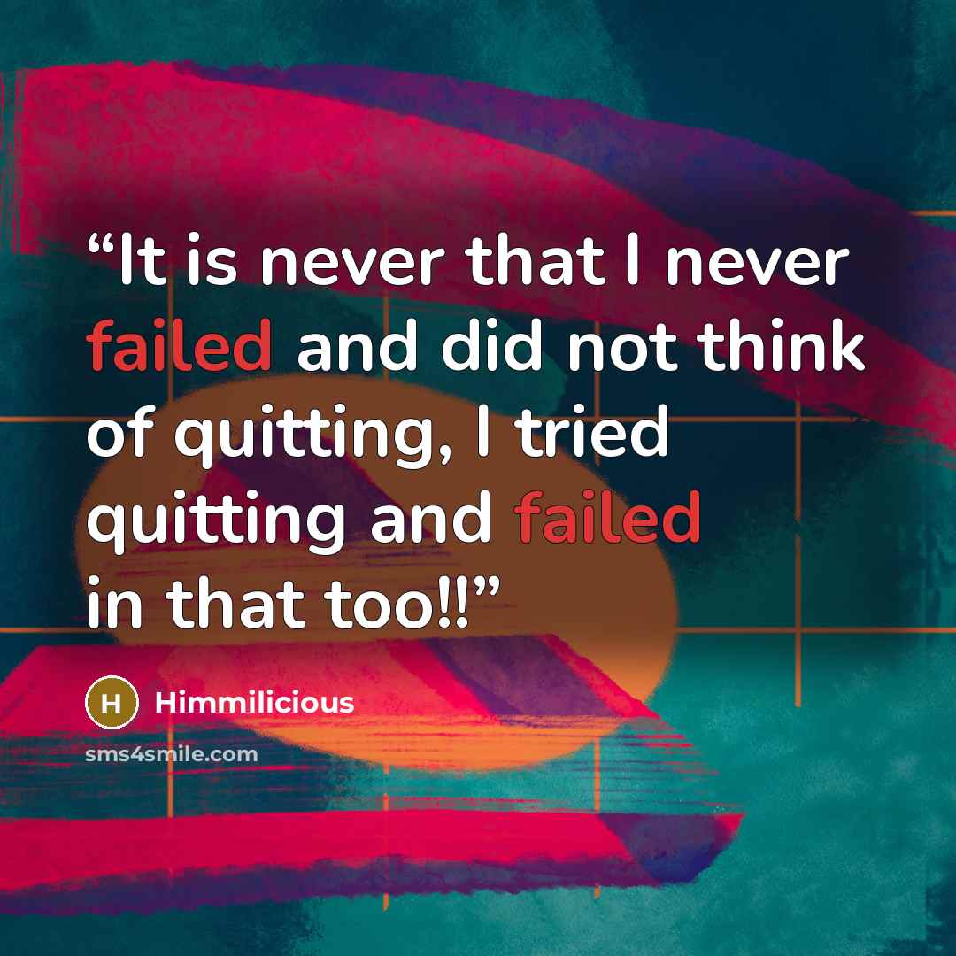 “It is never that I never failed and did not think of quitting, I tried quitting and failed in that too!!” quote by Himmilicious