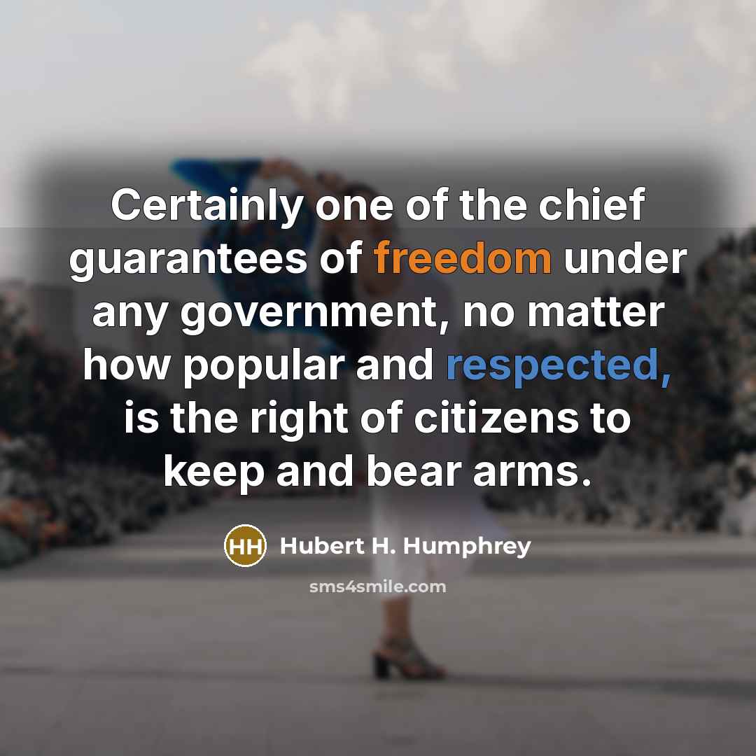 “Certainly one of the chief guarantees of freedom under any government, no matter how popular and respected, is the right of citizens to keep and bear arms.” quote by Hubert H. Humphrey