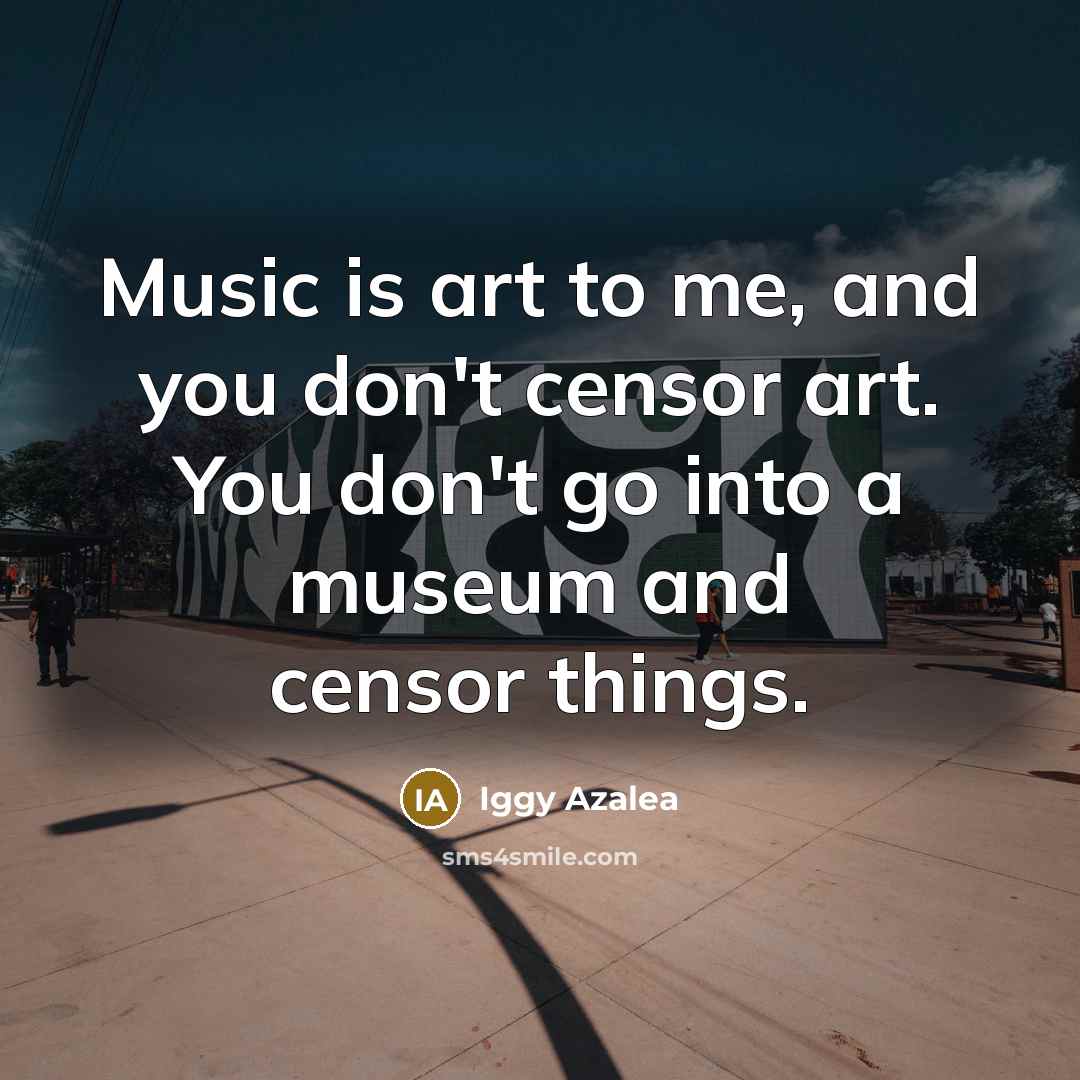 “Music is art to me, and you don't censor art.…” quote by Iggy Azalea