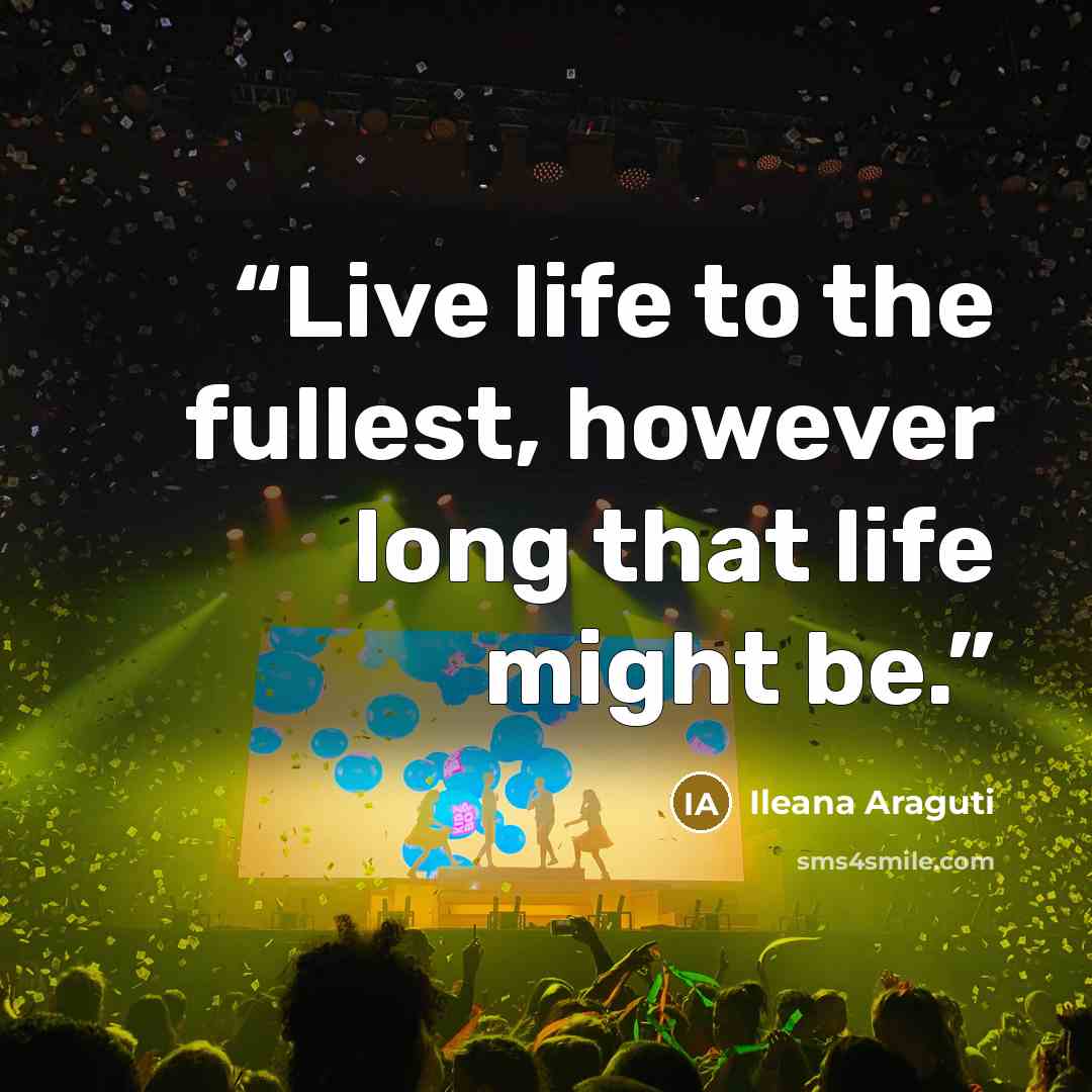 “Live life to the fullest, however long that life might be.” quote by Ileana Araguti