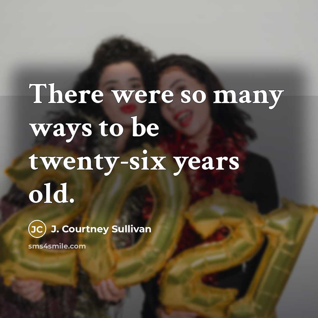 “There were so many ways to be twenty-six years old.…” quote by J. Courtney Sullivan