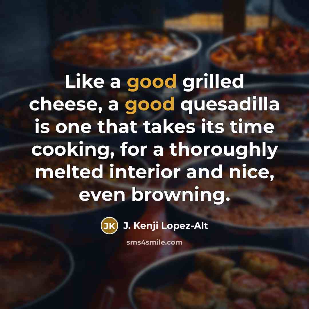 “Like a good grilled cheese, a good quesadilla is one…” quote by J. Kenji Lopez-Alt