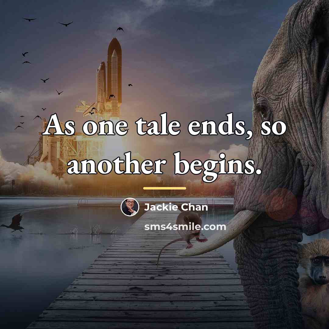 “As one tale ends, so another begins.…” quote by Jackie Chan
