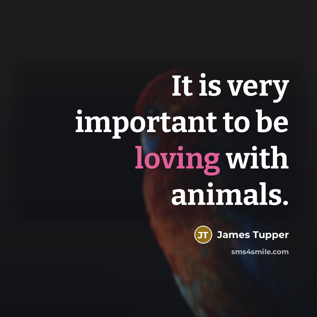 “It is very important to be loving with animals.” quote by James Tupper