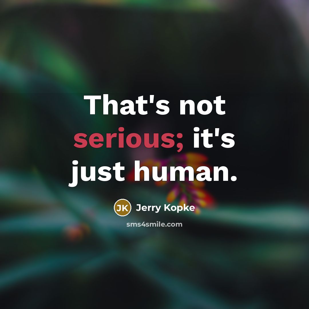 “That's not serious; it's just human.” quote by Jerry Kopke