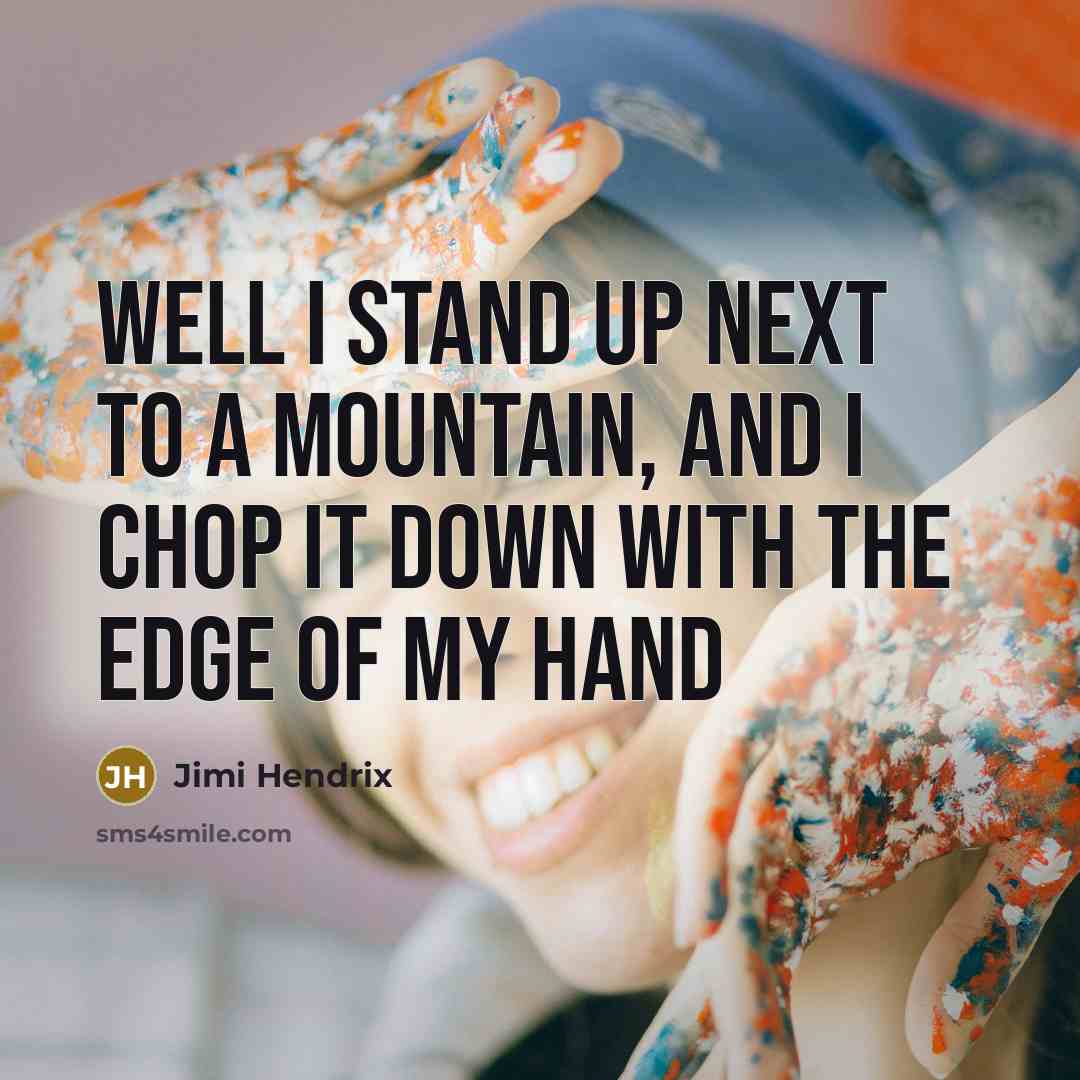 “Well I stand up next to a mountain, and I chop it down with the edge of my hand” quote by Jimi Hendrix