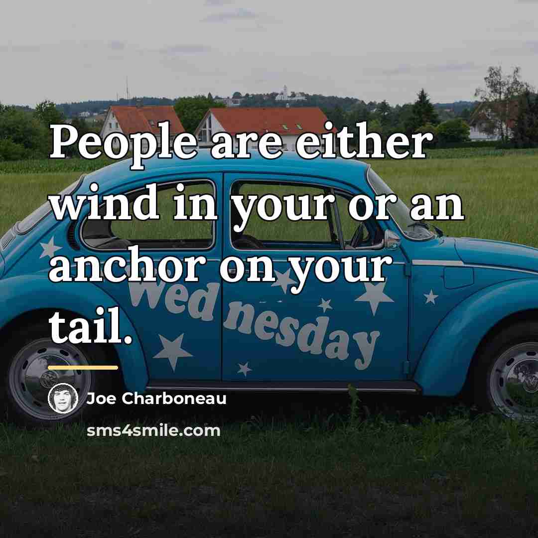 “People are either wind in your or an anchor on…” quote by Joe Charboneau