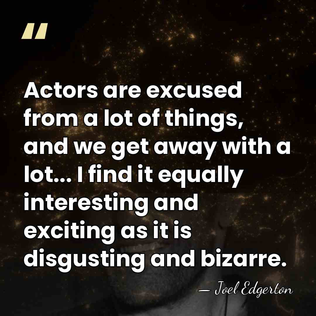 Actors are excused from a lot of things, and we get away&hellip; - Joel Edgerton