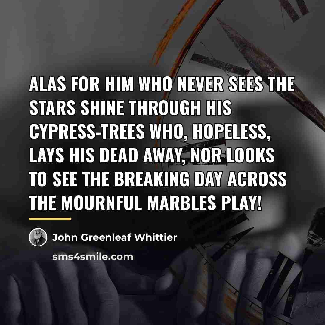 “Alas for him who never sees The stars shine through…” quote by John Greenleaf Whittier