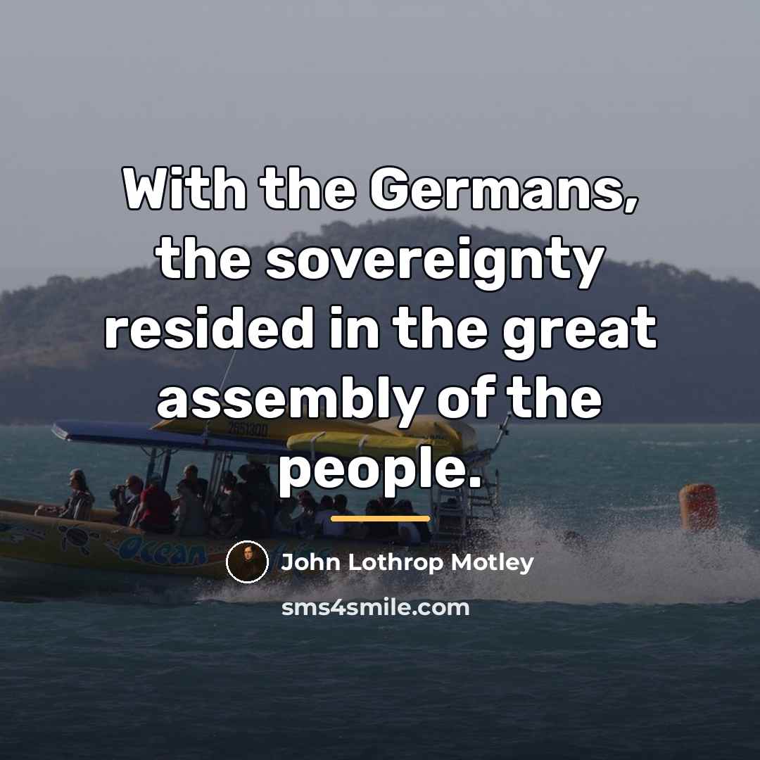 “With the Germans, the sovereignty resided in the great assembly…” quote by John Lothrop Motley