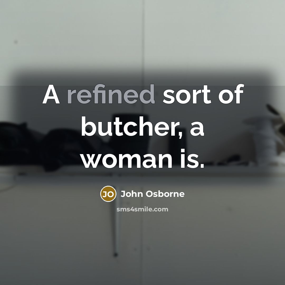 “A refined sort of butcher, a woman is.…” quote by John Osborne