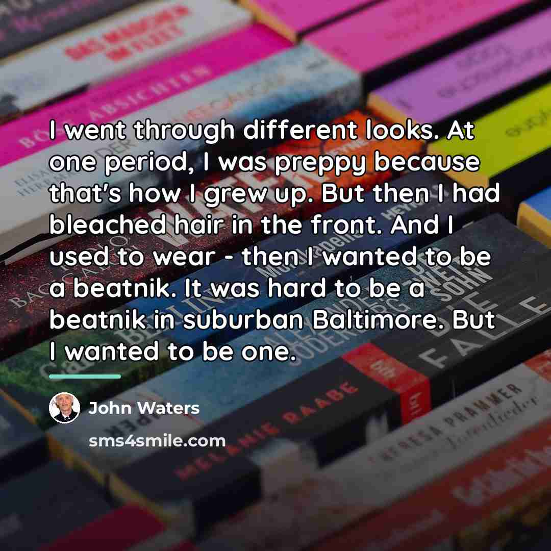 “I went through different looks. At one period, I was…” quote by John Waters