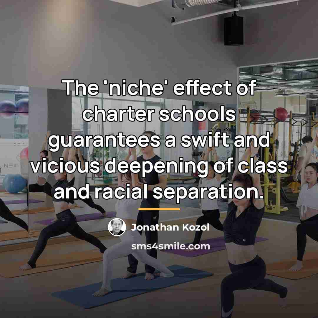 “The 'niche' effect of charter schools guarantees a swift and…” quote by Jonathan Kozol