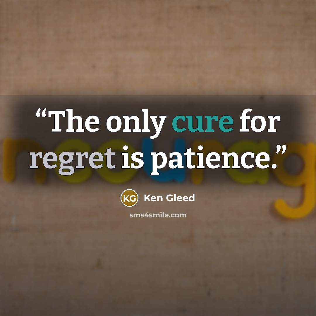 “The only cure for regret is patience.” quote by Ken Gleed