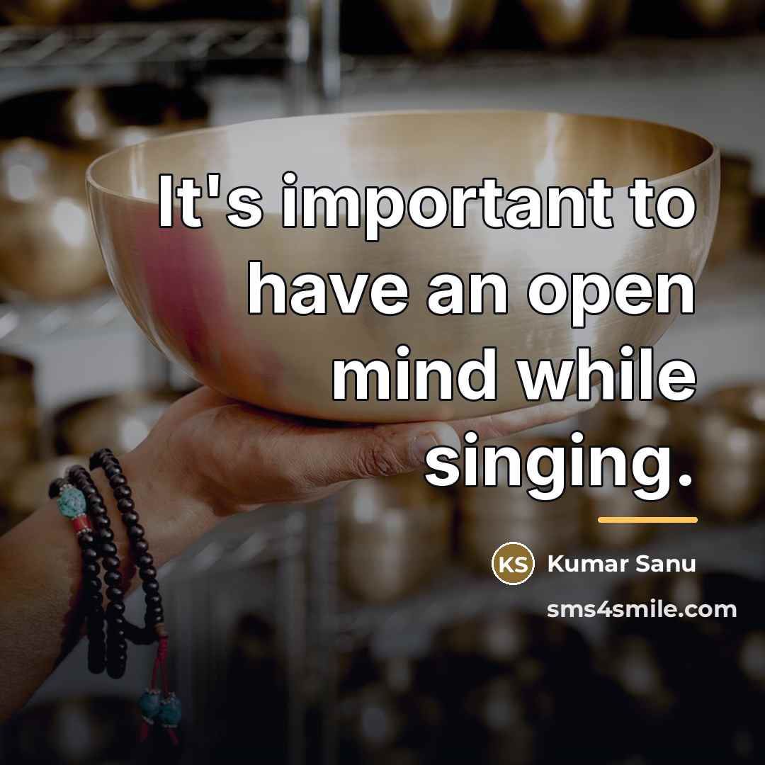 “It's important to have an open mind while singing.…” quote by Kumar Sanu