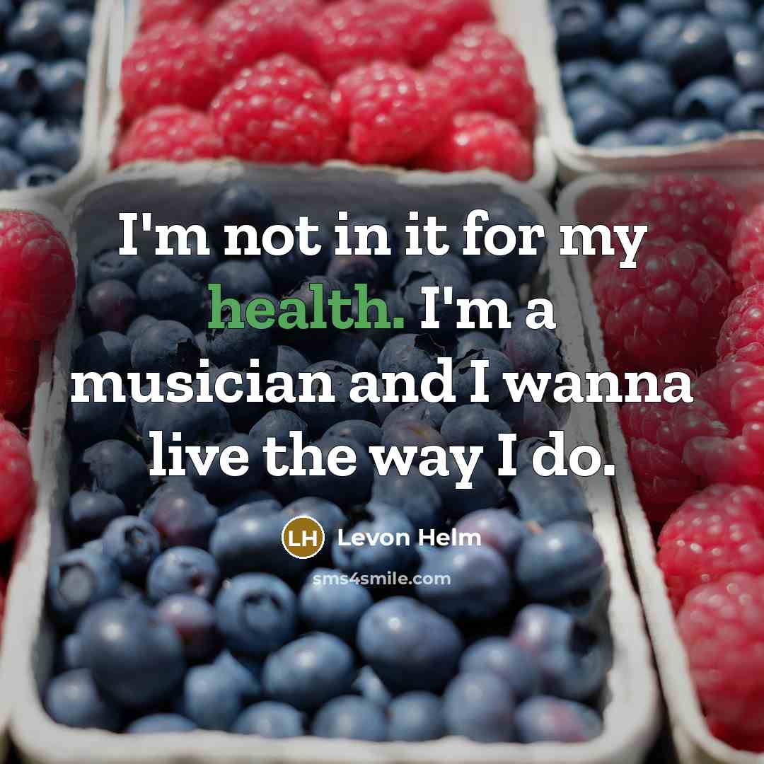 “I'm not in it for my health. I'm a musician…” quote by Levon Helm