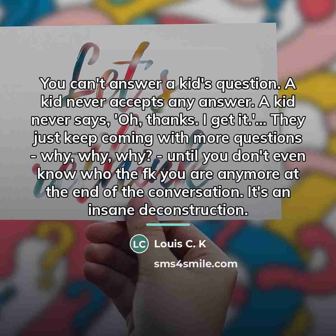 “You can't answer a kid's question. A kid never accepts…” quote by Louis C. K