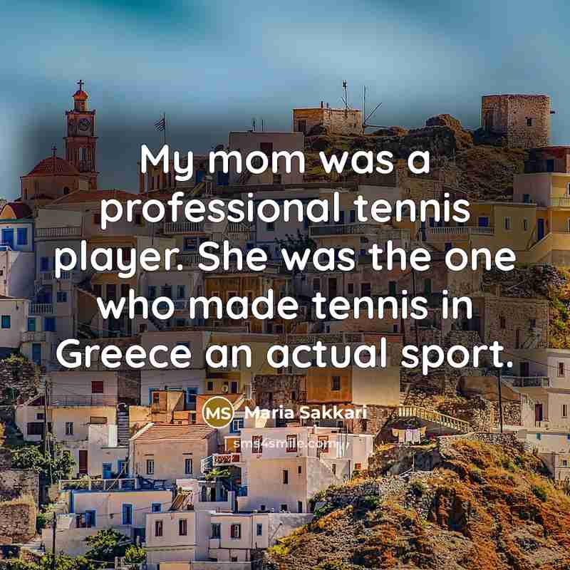 “My mom was a professional tennis player. She was the…” quote by Maria Sakkari