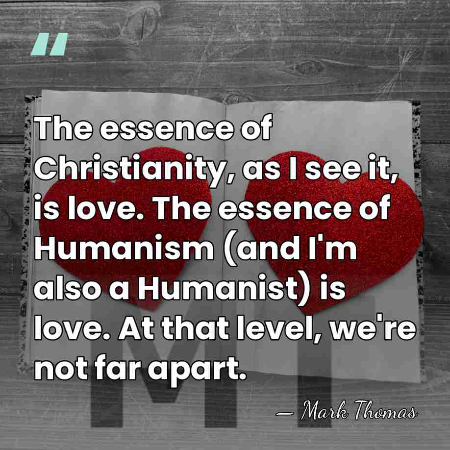 The essence of Christianity, as I see it, is love. The essence&hellip; - Mark Thomas