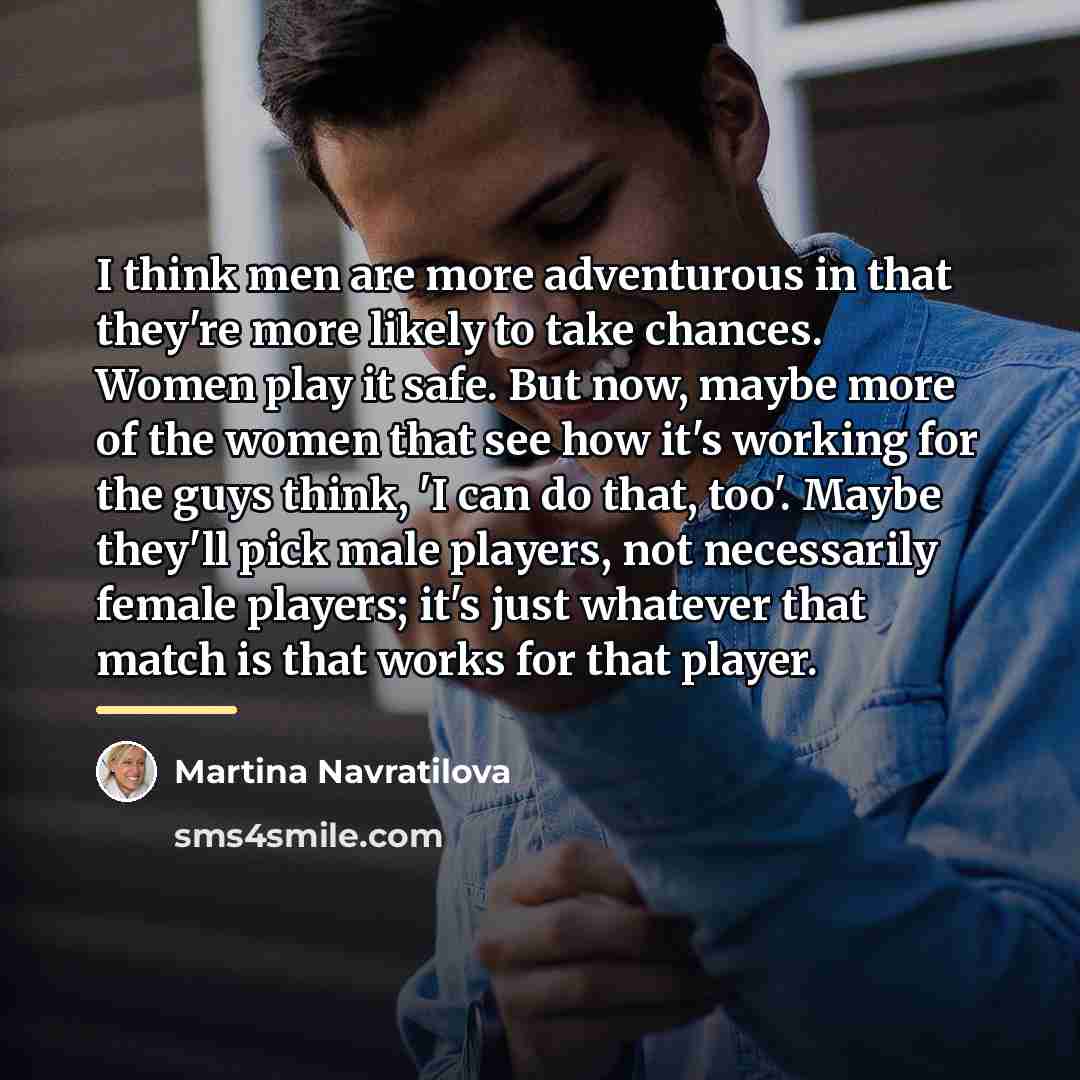 “I think men are more adventurous in that they're more…” quote by Martina Navratilova