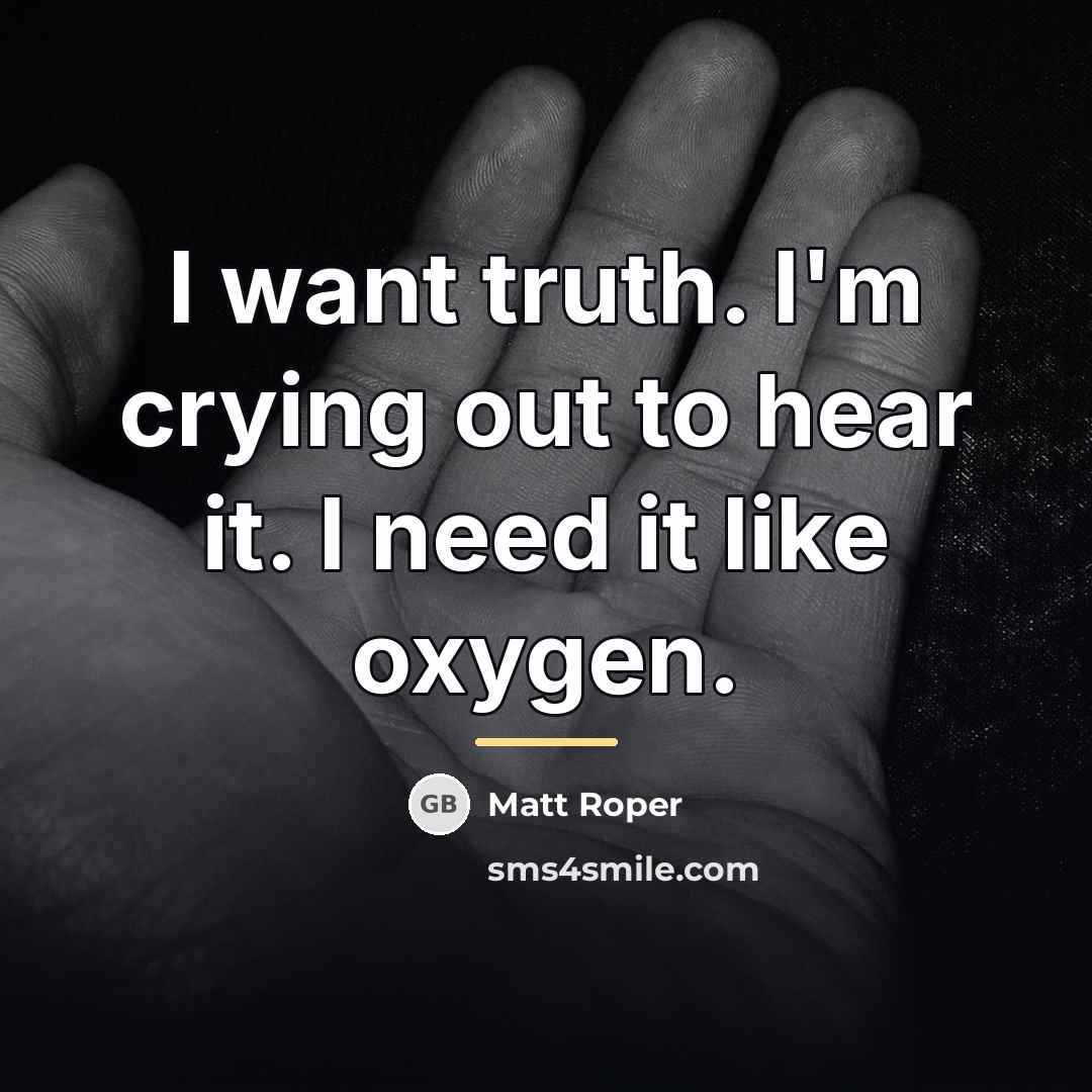 “I want truth. I'm crying out to hear it. I…” quote by Matt Roper