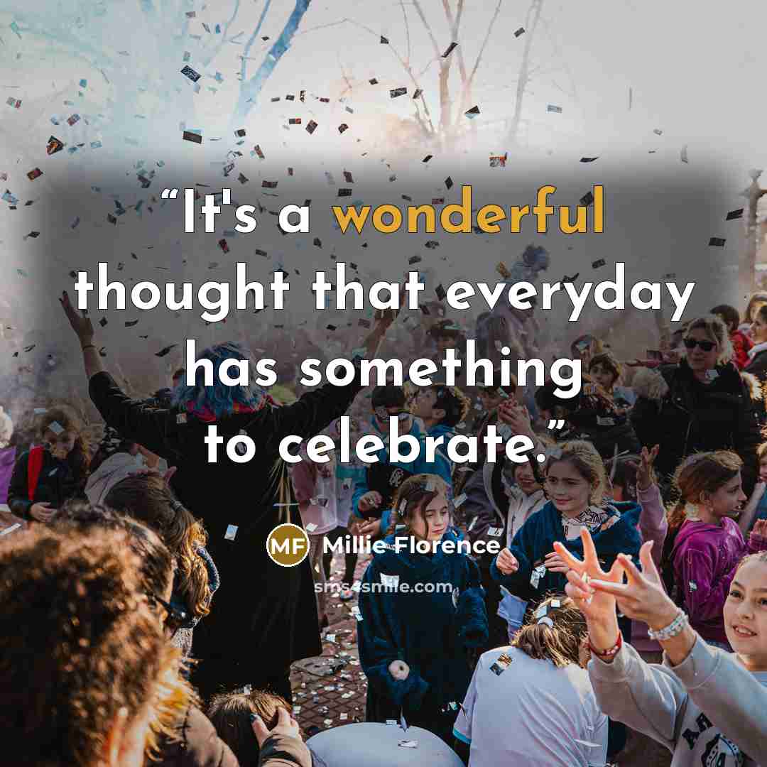 “It's a wonderful thought that everyday has something to celebrate.” quote by Millie Florence