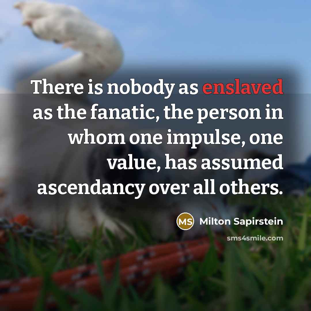 “There is nobody as enslaved as the fanatic, the person…” quote by Milton Sapirstein
