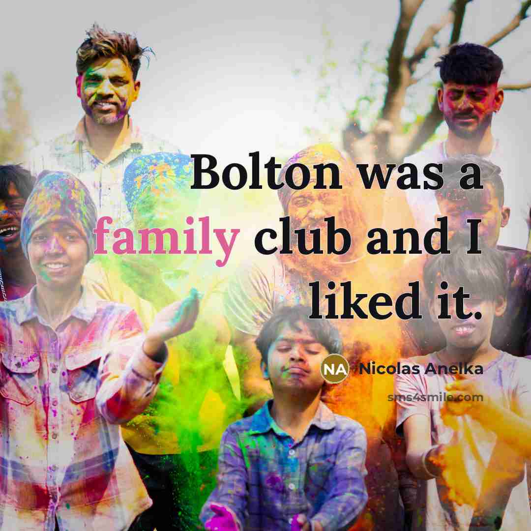 “Bolton was a family club and I liked it.…” quote by Nicolas Anelka