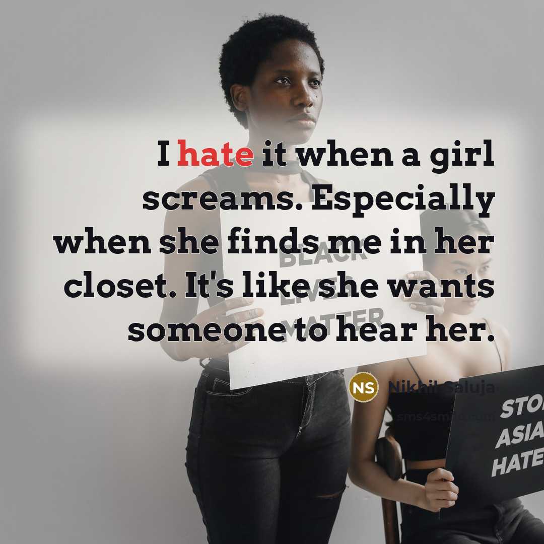 “I hate it when a girl screams. Especially when she finds me in her closet. It's like she wants someone to hear her.” quote by Nikhil Saluja