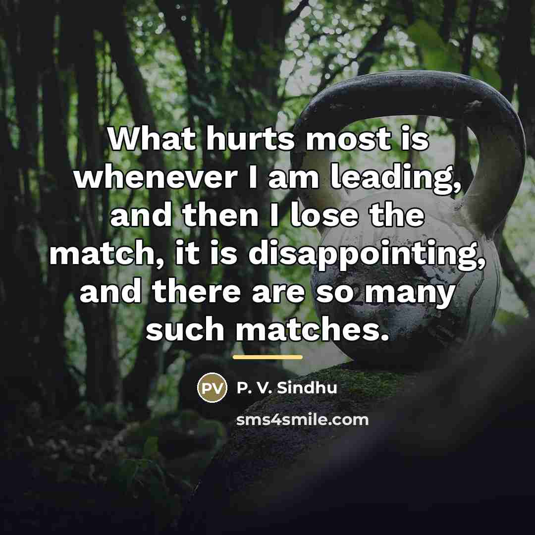 “What hurts most is whenever I am leading, and then…” quote by P. V. Sindhu