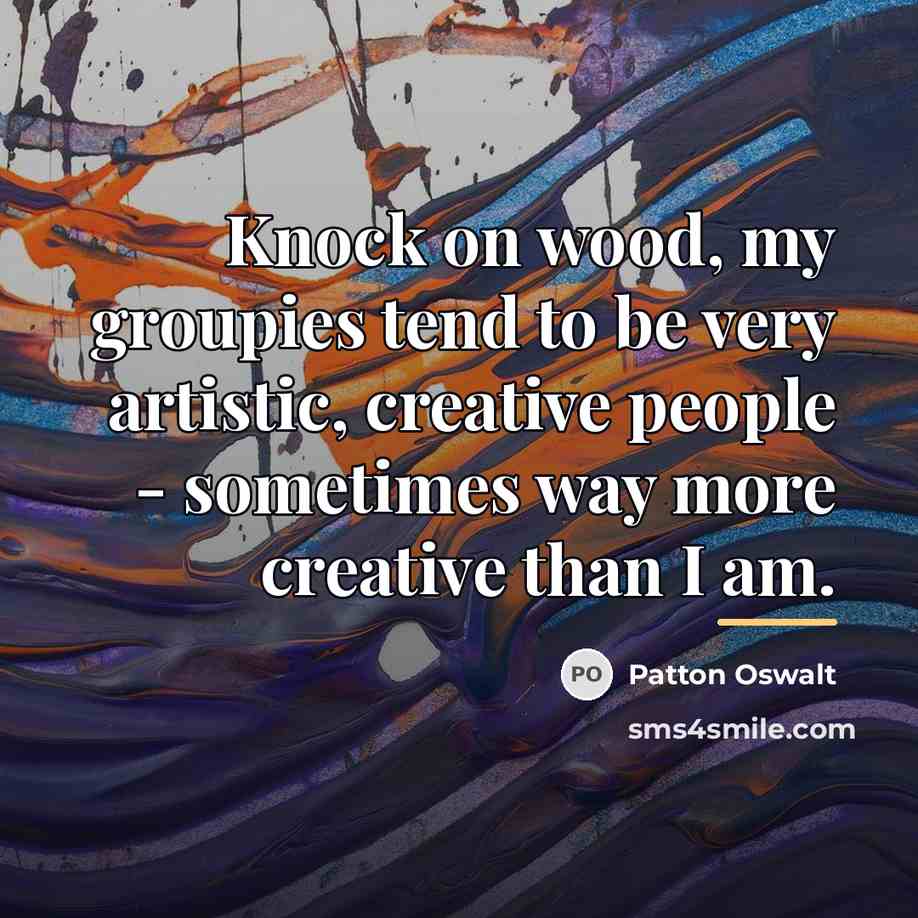 “Knock on wood, my groupies tend to be very artistic,…” quote by Patton Oswalt