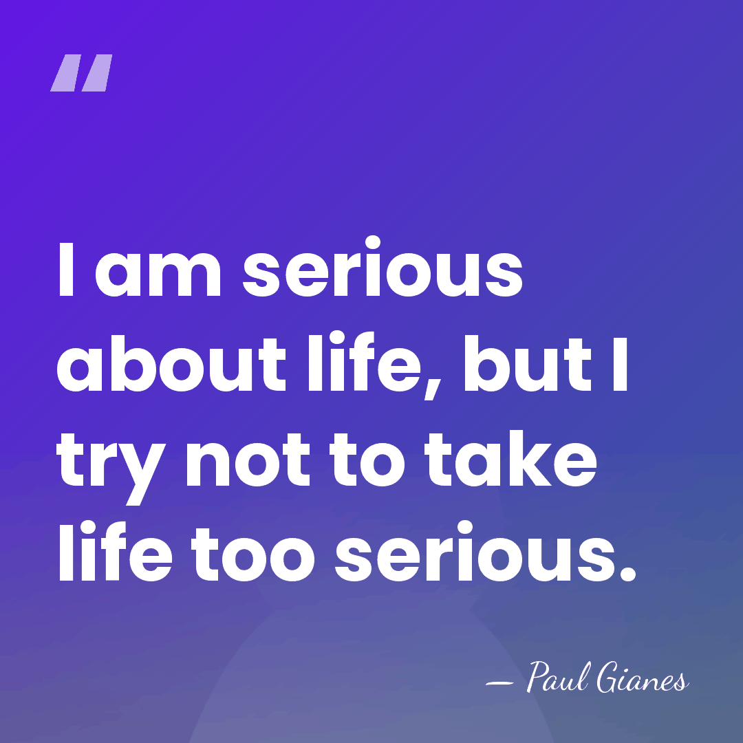 I am serious about life, but I try not to take life&hellip; - Paul Gianes